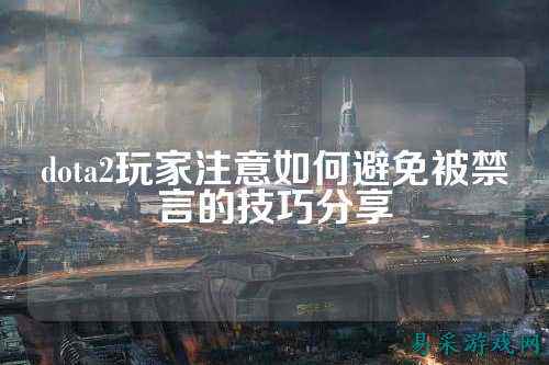 dota2玩家注意如何避免被禁言的技巧分享