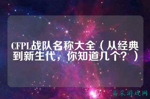 CFPL战队名称大全（从经典到新生代，你知道几个？）
