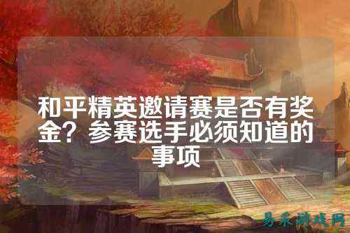 和平精英邀请赛是否有奖金？参赛选手必须知道的事项