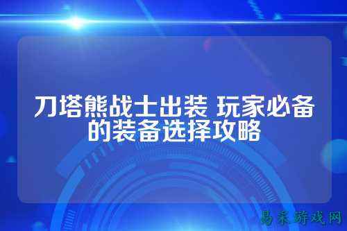 刀塔熊战士出装 玩家必备的装备选择攻略