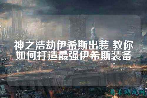 神之浩劫伊希斯出装 教你如何打造最强伊希斯装备