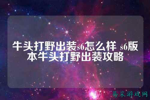 牛头打野出装s6怎么样 s6版本牛头打野出装攻略