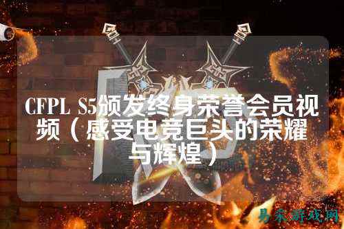 CFPL S5颁发终身荣誉会员视频（感受电竞巨头的荣耀与辉煌）