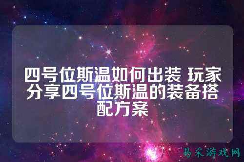 四号位斯温如何出装 玩家分享四号位斯温的装备搭配方案
