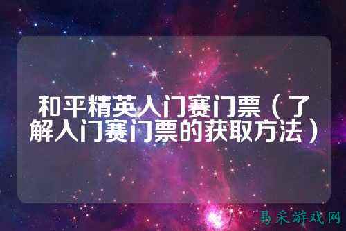 和平精英入门赛门票（了解入门赛门票的获取方法）