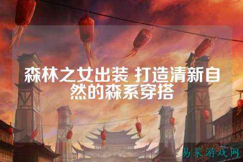 森林之女出装 打造清新自然的森系穿搭