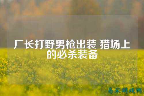 厂长打野男枪出装 猎场上的必杀装备