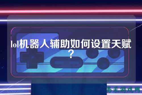 lol机器人辅助如何设置天赋？