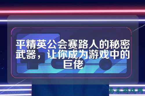 平精英公会赛路人的秘密武器，让你成为游戏中的巨佬