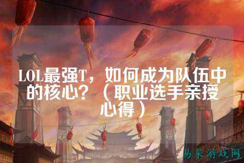 LOL最强T，如何成为队伍中的核心？（职业选手亲授心得）