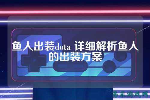 鱼人出装dota 详细解析鱼人的出装方案