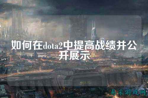 如何在dota2中提高战绩并公开展示