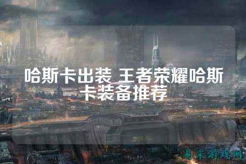 哈斯卡出装 王者荣耀哈斯卡装备推荐