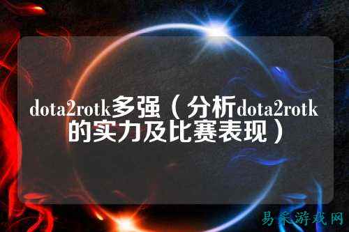 dota2rotk多强（分析dota2rotk的实力及比赛表现）