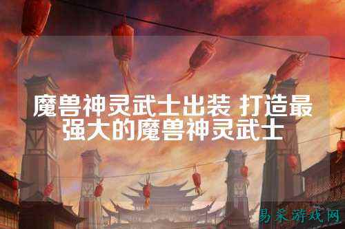 魔兽神灵武士出装 打造最强大的魔兽神灵武士