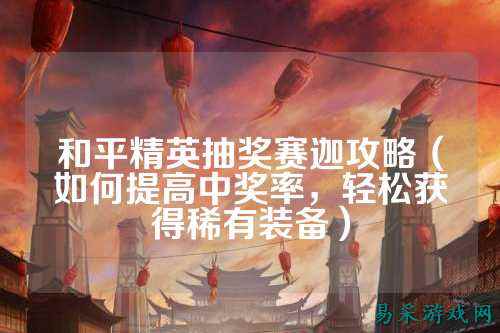 和平精英抽奖赛迦攻略（如何提高中奖率，轻松获得稀有装备）
