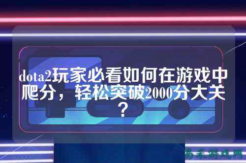 dota2玩家必看如何在游戏中爬分，轻松突破2000分大关？