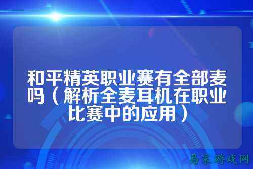 和平精英职业赛有全部麦吗（解析全麦耳机在职业比赛中的应用）