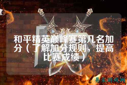 和平精英巅峰赛第几名加分（了解加分规则，提高比赛成绩）