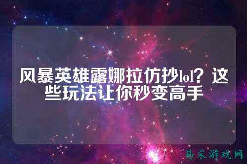 风暴英雄露娜拉仿抄lol？这些玩法让你秒变高手