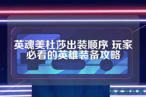 英魂美杜莎出装顺序 玩家必看的英雄装备攻略