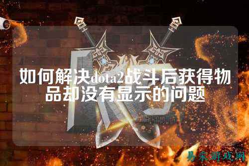 如何解决dota2战斗后获得物品却没有显示的问题