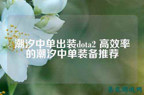 潮汐中单出装dota2 高效率的潮汐中单装备推荐