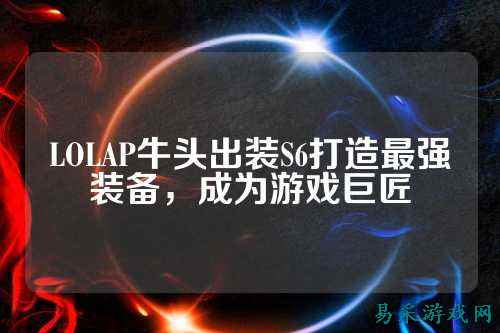 LOLAP牛头出装S6打造最强装备，成为游戏巨匠