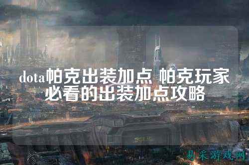 dota帕克出装加点 帕克玩家必看的出装加点攻略