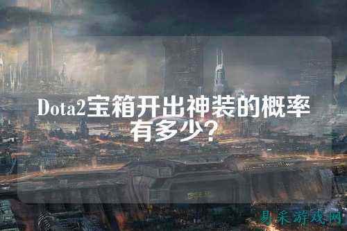 Dota2宝箱开出神装的概率有多少？