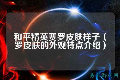 和平精英赛罗皮肤样子（罗皮肤的外观特点介绍）