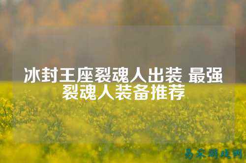冰封王座裂魂人出装 最强裂魂人装备推荐