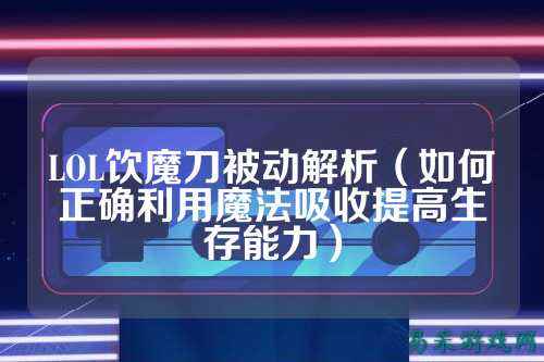 LOL饮魔刀被动解析（如何正确利用魔法吸收提高生存能力）