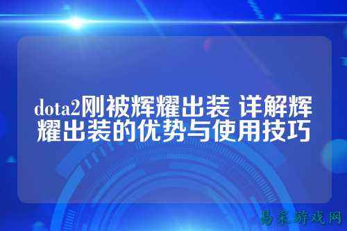 dota2刚被辉耀出装 详解辉耀出装的优势与使用技巧