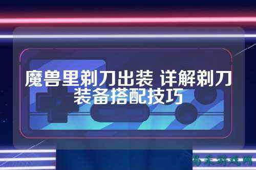 魔兽里剃刀出装 详解剃刀装备搭配技巧