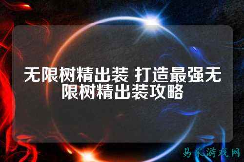 无限树精出装 打造最强无限树精出装攻略