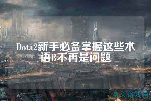 Dota2新手必备掌握这些术语B不再是问题