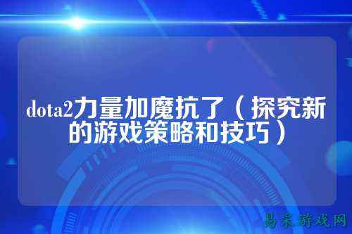 dota2力量加魔抗了（探究新的游戏策略和技巧）
