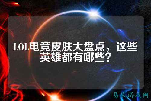 LOL电竞皮肤大盘点，这些英雄都有哪些？