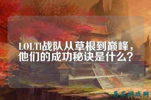 LOLTl战队从草根到巅峰，他们的成功秘诀是什么？