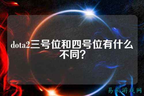 dota2三号位和四号位有什么不同？