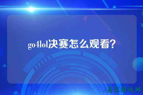 go4lol决赛怎么观看？