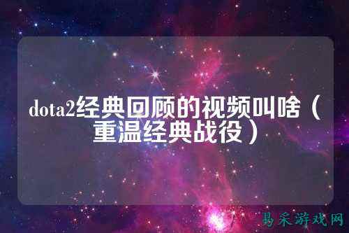 dota2经典回顾的视频叫啥(重温经典战役)