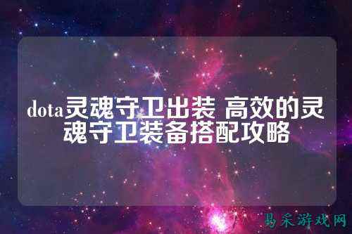 dota灵魂守卫出装 高效的灵魂守卫装备搭配攻略