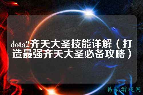 dota2齐天大圣技能详解(打造最强齐天大圣必备攻略)