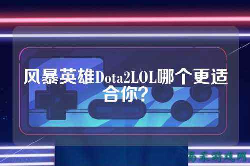 风暴英雄Dota2LOL哪个更适合你?
