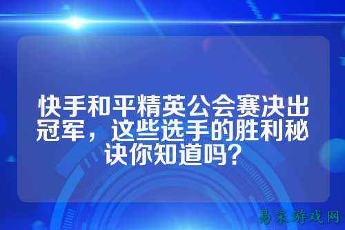 快手和平精英公会赛决出冠军,这些选手的胜利秘诀你知道吗?
