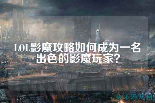LOL影魔攻略如何成为一名出色的影魔玩家?