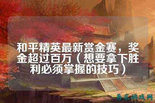 和平精英最新赏金赛,奖金超过百万(想要拿下胜利必须掌握的技巧)