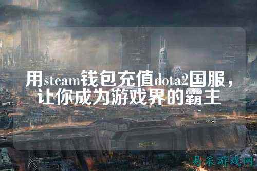用steam钱包充值dota2国服,让你成为游戏界的霸主